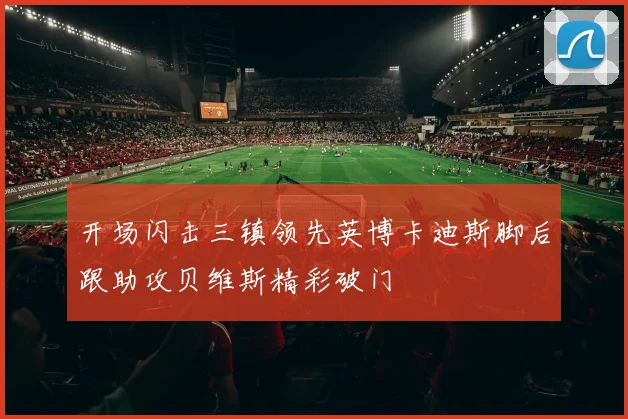 开场闪击三镇领先英博卡迪斯脚后跟助攻贝维斯精彩破门