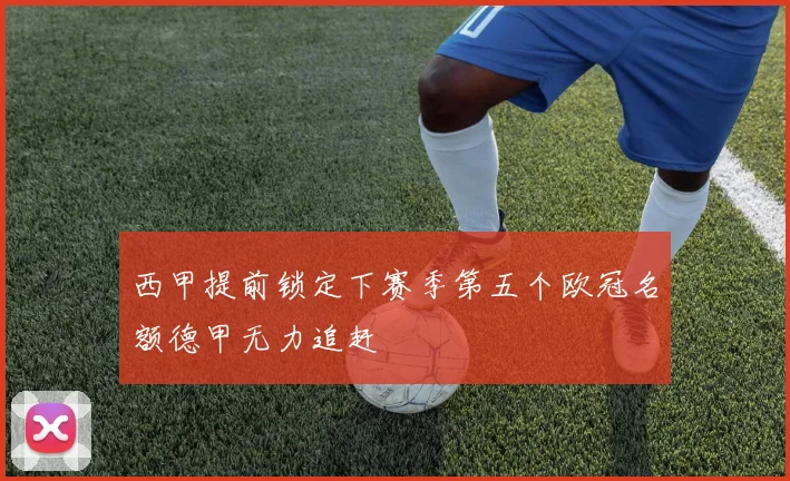 西甲提前锁定下赛季第五个欧冠名额德甲无力追赶