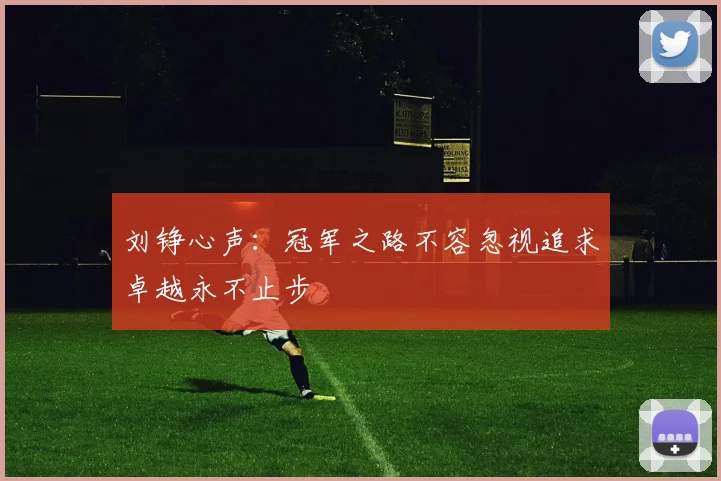 刘铮心声:冠军之路不容忽视追求卓越永不止步