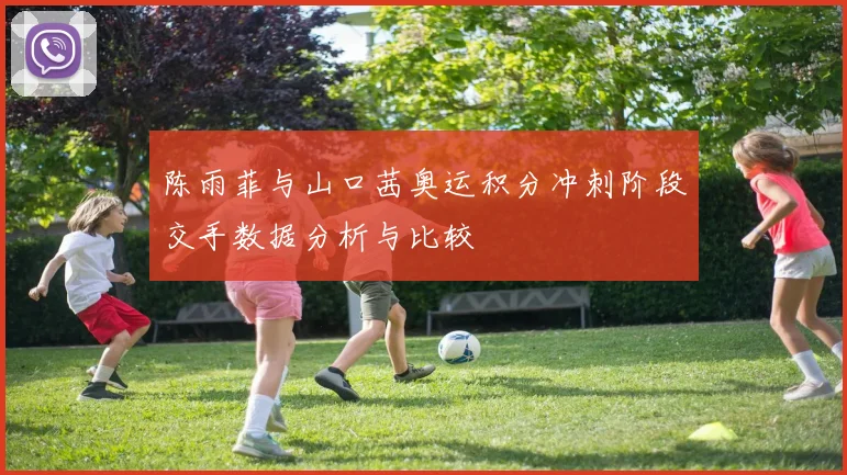 陈雨菲与山口茜奥运积分冲刺阶段交手数据分析与比较