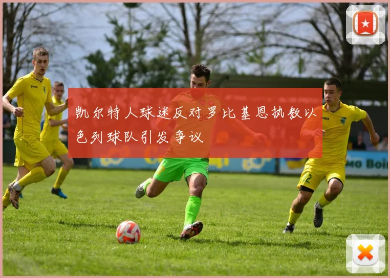 凯尔特人球迷反对罗比基恩执教以色列球队引发争议