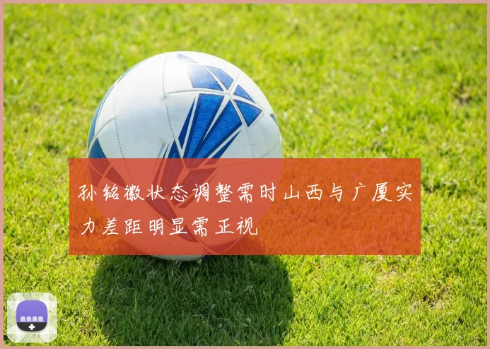 孙铭徽状态调整需时山西与广厦实力差距明显需正视