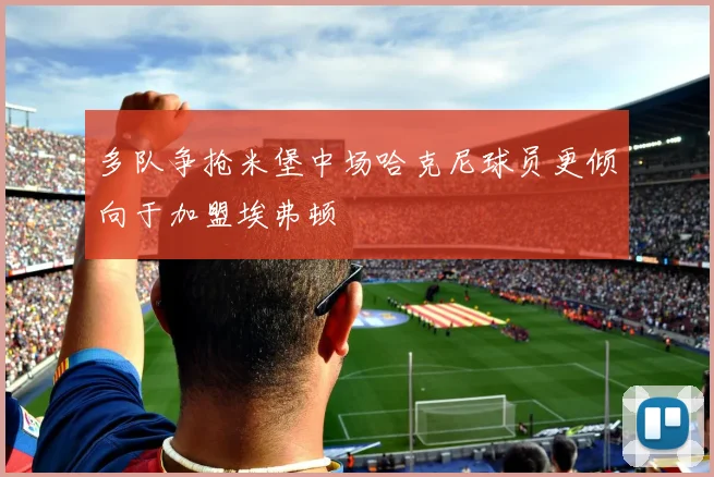 多队争抢米堡中场哈克尼球员更倾向于加盟埃弗顿