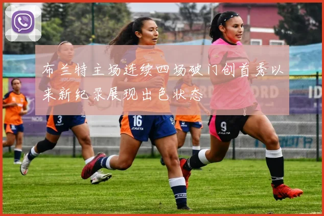 布兰特主场连续四场破门创首秀以来新纪录展现出色状态