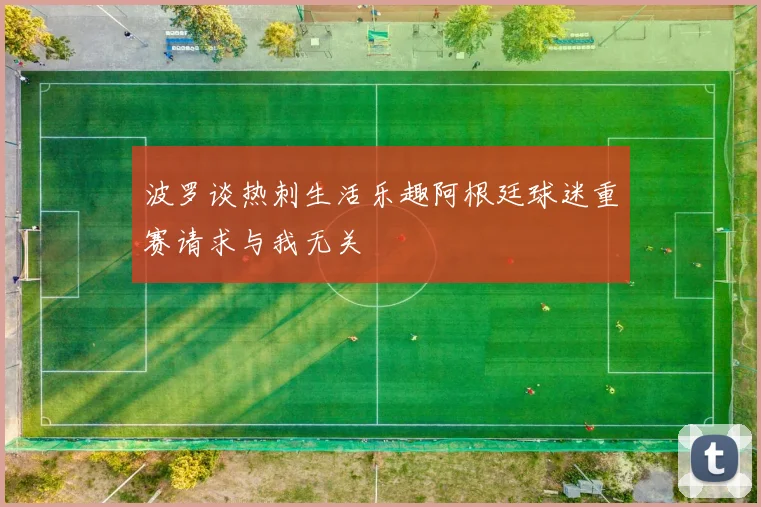 波罗谈热刺生活乐趣阿根廷球迷重赛请求与我无关