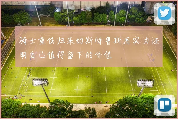 骑士重伤归来的斯特鲁斯用实力证明自己值得留下的价值