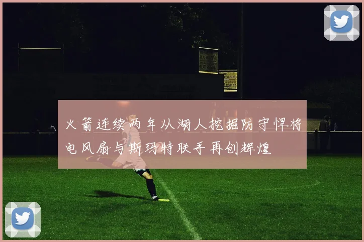 火箭连续两年从湖人挖掘防守悍将电风扇与斯玛特联手再创辉煌