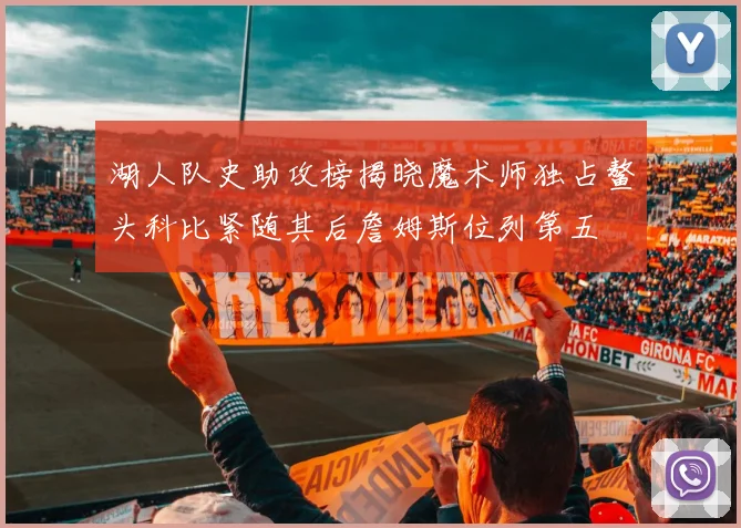 湖人队史助攻榜揭晓魔术师独占鳌头科比紧随其后詹姆斯位列第五