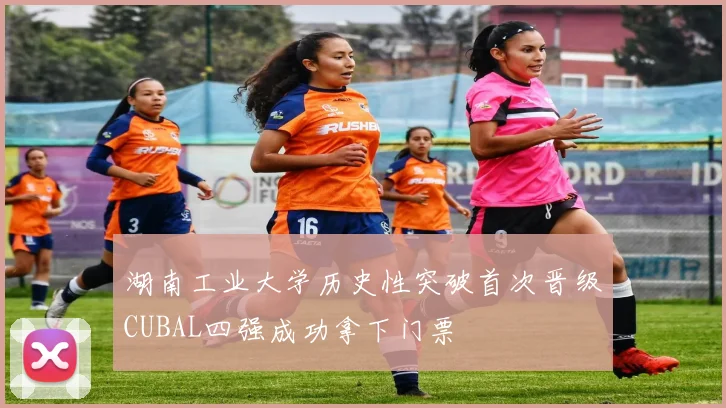 湖南工业大学历史性突破首次晋级CUBAL四强成功拿下门票